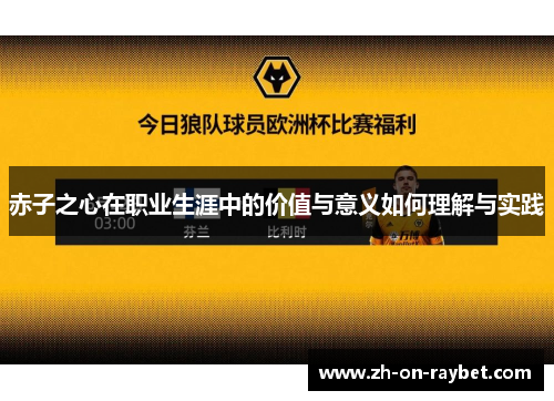 赤子之心在职业生涯中的价值与意义如何理解与实践 赤子之心在职业生涯中的价值与意义如何理解与实践
