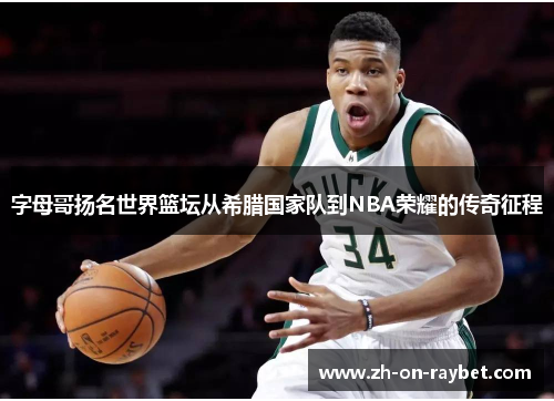 字母哥扬名世界篮坛从希腊国家队到NBA荣耀的传奇征程 字母哥扬名世界篮坛从希腊国家队到NBA荣耀的传奇征程
