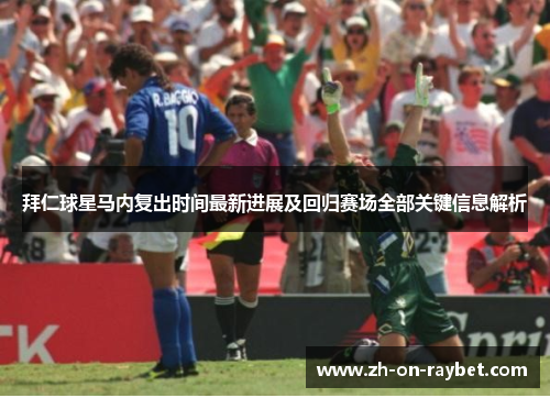 拜仁球星马内复出时间最新进展及回归赛场全部关键信息解析 拜仁球星马内复出时间最新进展及回归赛场全部关键信息解析