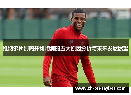维纳尔杜姆离开利物浦的五大原因分析与未来发展展望
