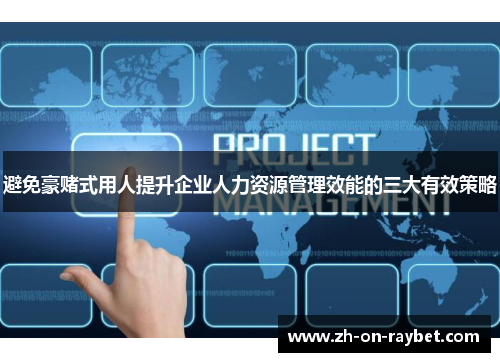 避免豪赌式用人提升企业人力资源管理效能的三大有效策略 避免豪赌式用人提升企业人力资源管理效能的三大有效策略