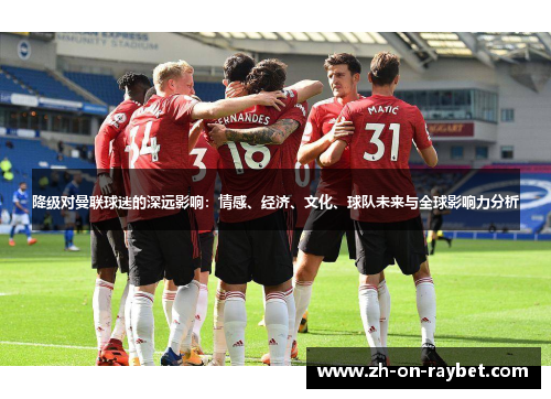 降级对曼联球迷的深远影响：情感、经济、文化、球队未来与全球影响力分析