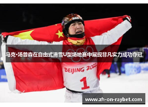 马克·汤普森在自由式滑雪U型场地赛中展现非凡实力成功夺冠 马克·汤普森在自由式滑雪U型场地赛中展现非凡实力成功夺冠