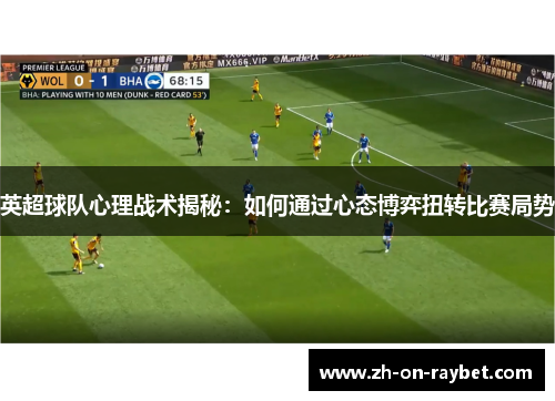 英超球队心理战术揭秘：如何通过心态博弈扭转比赛局势