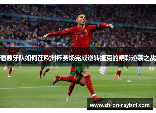 葡萄牙队如何在欧洲杯赛场完成逆转捷克的精彩逆袭之战