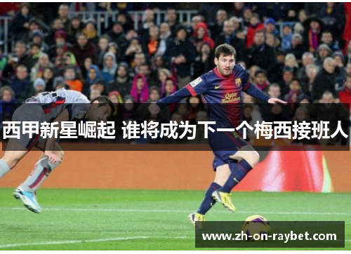 西甲新星崛起 谁将成为下一个梅西接班人