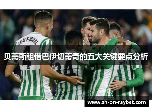 贝蒂斯租借巴伊切蒂奇的五大关键要点分析 贝蒂斯租借巴伊切蒂奇的五大关键要点分析