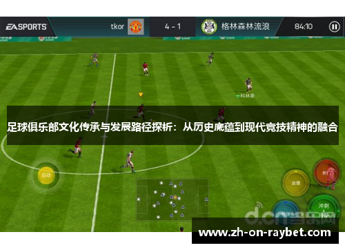 足球俱乐部文化传承与发展路径探析：从历史底蕴到现代竞技精神的融合