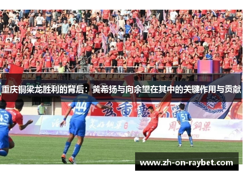 重庆铜梁龙胜利的背后：黄希扬与向余望在其中的关键作用与贡献