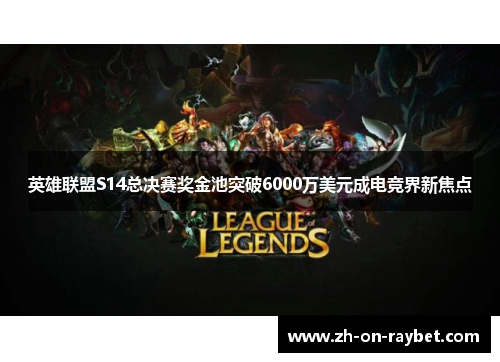 英雄联盟S14总决赛奖金池突破6000万美元成电竞界新焦点