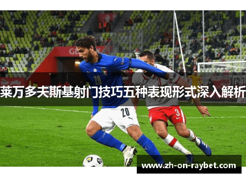 莱万多夫斯基射门技巧五种表现形式深入解析