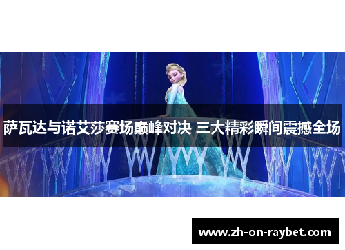 萨瓦达与诺艾莎赛场巅峰对决 三大精彩瞬间震撼全场