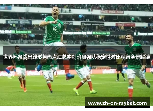 世界杯备战出线形势热点汇总冲刺阶段强队稳定性对比观察全景解读