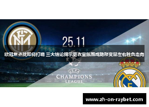 欧冠焦点战即将打响 三大结论揭示更衣室氛围成隐形变量左右胜负走向 欧冠焦点战即将打响 三大结论揭示更衣室氛围成隐形变量左右胜负走向