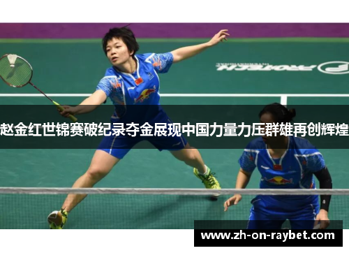 赵金红世锦赛破纪录夺金展现中国力量力压群雄再创辉煌