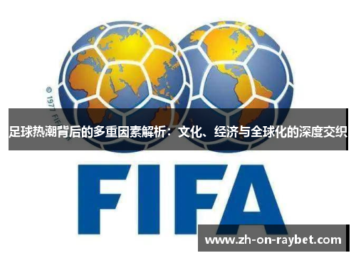 足球热潮背后的多重因素解析:文化、经济与全球化的深度交织 足球热潮背后的多重因素解析:文化、经济与全球化的深度交织