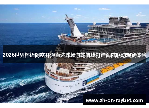 2026世界杯迈阿密开通直达球场游轮航线打造海陆联动观赛体验 2026世界杯迈阿密开通直达球场游轮航线打造海陆联动观赛体验