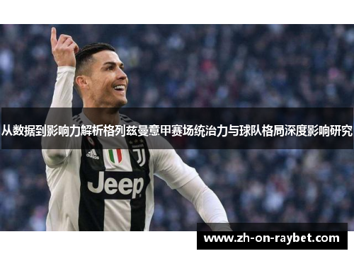 从数据到影响力解析格列兹曼意甲赛场统治力与球队格局深度影响研究 从数据到影响力解析格列兹曼意甲赛场统治力与球队格局深度影响研究