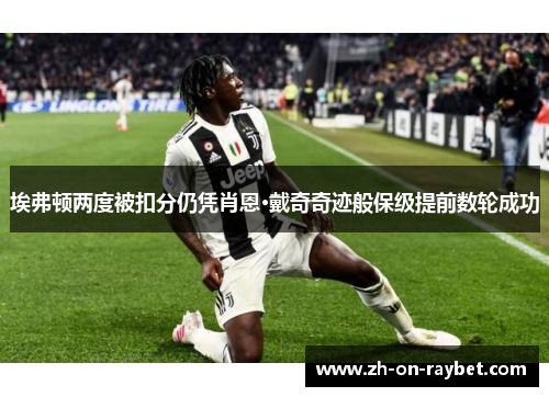 埃弗顿两度被扣分仍凭肖恩·戴奇奇迹般保级提前数轮成功