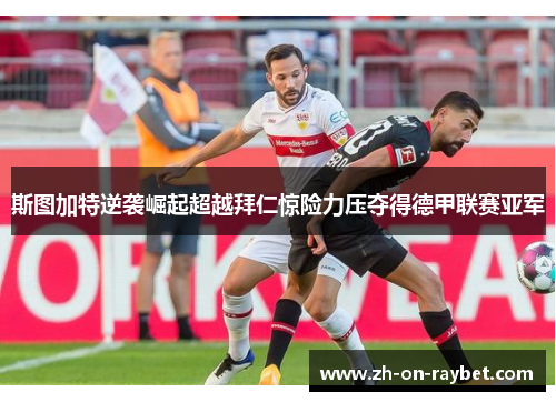 斯图加特逆袭崛起超越拜仁惊险力压夺得德甲联赛亚军 斯图加特逆袭崛起超越拜仁惊险力压夺得德甲联赛亚军