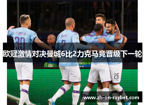 欧冠激情对决曼城6比2力克马竞晋级下一轮