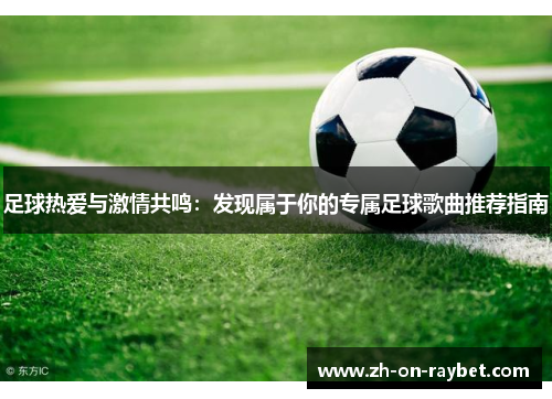 足球热爱与激情共鸣：发现属于你的专属足球歌曲推荐指南