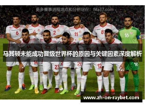 马其顿未能成功晋级世界杯的原因与关键因素深度解析 马其顿未能成功晋级世界杯的原因与关键因素深度解析
