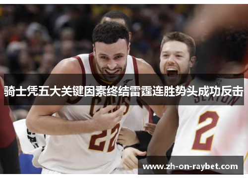 骑士凭五大关键因素终结雷霆连胜势头成功反击 骑士凭五大关键因素终结雷霆连胜势头成功反击