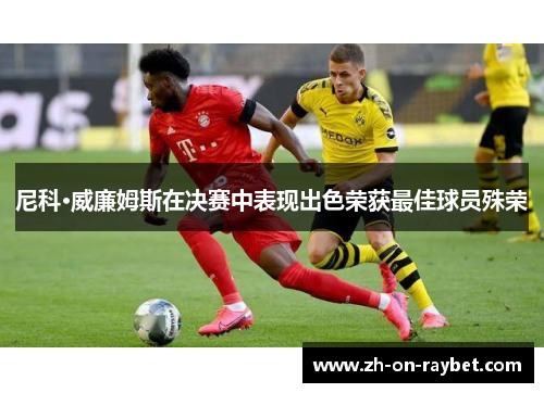 尼科·威廉姆斯在决赛中表现出色荣获最佳球员殊荣